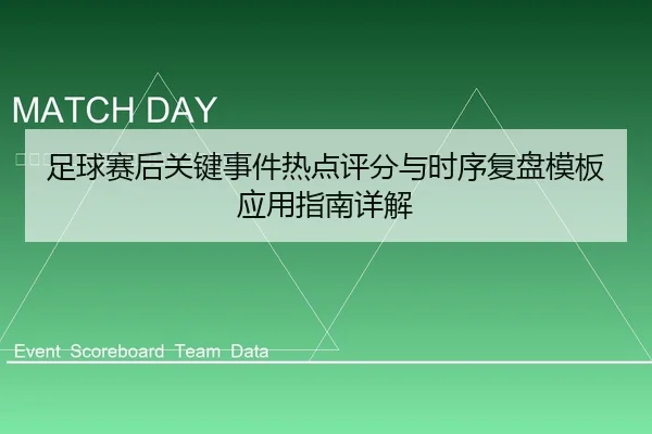 足球赛后关键事件热点评分与时序复盘模板应用指南详解